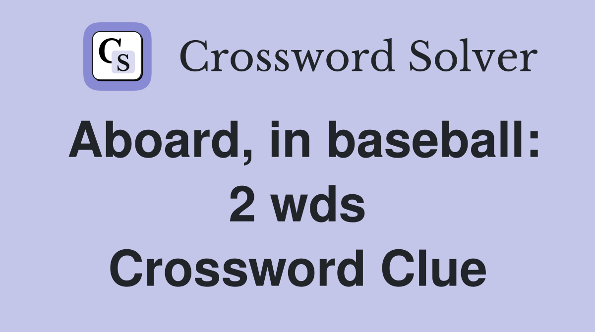 Aboard, in baseball 2 wds. Crossword Clue Answers Crossword Solver